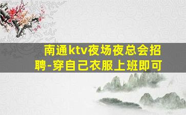 南通ktv夜场夜总会招聘-穿自己衣服上班即可